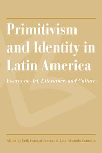 Primitivism And Identity In Latin America edito da University Of Arizona Press