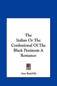 The Italian or the Confessional of the Black Penitents a Romance di Ann Ward Radcliffe edito da Kessinger Publishing