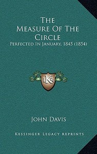 The Measure of the Circle: Perfected in January, 1845 (1854) di John Davis edito da Kessinger Publishing