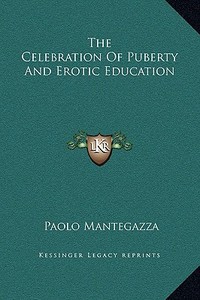 The Celebration of Puberty and Erotic Education di Paolo Mantegazza edito da Kessinger Publishing