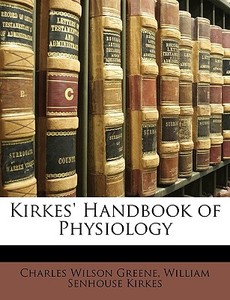 Kirkes' Handbook Of Physiology di Charles Wilson Greene, William Senhouse Kirkes edito da Nabu Press