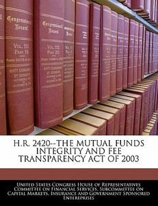 H.r. 2420--the Mutual Funds Integrity And Fee Transparency Act Of 2003 edito da Bibliogov