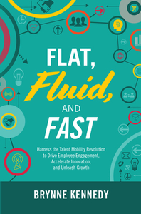 Flat, Fluid, and Fast: Harness the Talent Mobility Revolution to Drive Employee Engagement, Accelerate Innovation, and U di Brynne Kennedy edito da McGraw-Hill Education