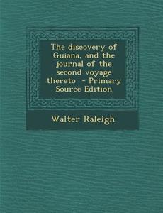 The Discovery of Guiana, and the Journal of the Second Voyage Thereto di Walter Raleigh edito da Nabu Press