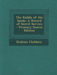 The Riddle of the Sands: A Record of Secret Service di Erskine Childers edito da Nabu Press