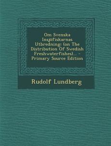 Om Svenska Insjofiskarnas Utbredning: (On the Distribution of Swedish Freshwaterfishes)... - Primary Source Edition di Rudolf Lundberg edito da Nabu Press