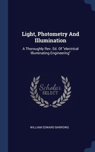 Light, Photometry And Illumination: A Thoroughly Rev. Ed. Of "electrical Illuminating Engineering" di William Edward Barrows edito da Sagwan Press