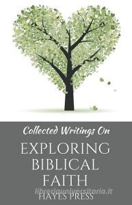 Collected Writings On ... Exploring Biblical Faith di Hayes Press edito da DODO PR