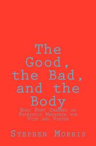 The Good, the Bad, and the Body: Body Part Imagery as Patristic Metaphor for Vice and Virtue di Stephen Morris edito da Createspace