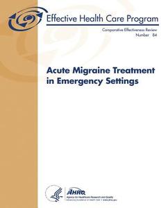 Acute Migraine Treatment in Emergency Settings: Comparative Effectiveness Review Number 84 di U. S. Department of Heal Human Services, Agency for Healthcare Resea And Quality edito da Createspace