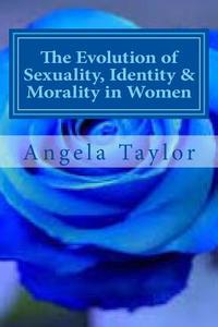 The Evolution of Sexuality, Identity & Morality in Women: Why We Are the Way We Are... di Angela P. Taylor edito da Createspace