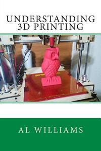 Understanding 3D Printing di Al Williams edito da Createspace