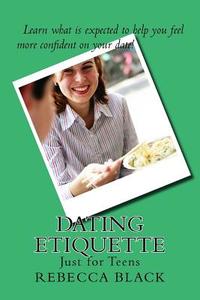 Dating Etiquette: Just for Teens di Rebecca Black edito da Createspace Independent Publishing Platform