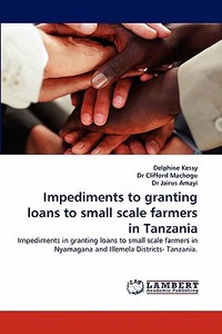 Impediments to granting loans to small scale farmers in Tanzania di Delphine Kessy, Dr Clifford Machogu, Dr Jairus Amayi edito da LAP Lambert Acad. Publ.