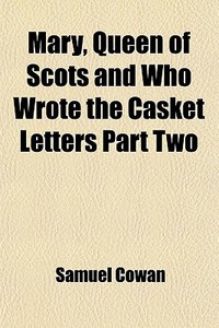 Mary Queen Of Scots And Who Wrote The Casket Letters? (volume 1) di Samuel Cowan edito da General Books Llc