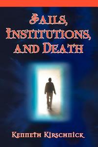 Jails, Institutions, and Death di Kenneth Kirschnick edito da iUniverse