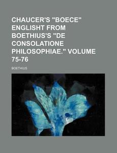Chaucer's Boece Englisht from Boethius's de Consolatione Philosophiae. Volume 75-76 di Boethius edito da Rarebooksclub.com