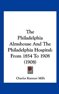 The Philadelphia Almshouse and the Philadelphia Hospital: From 1854 to 1908 (1908) di Charles Karsner Mills edito da Kessinger Publishing