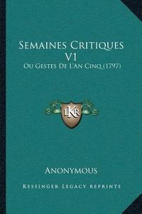 Semaines Critiques V1: Ou Gestes de La Acentsacentsa A-Acentsa Acentsan Cinq (1797) di Anonymous edito da Kessinger Publishing