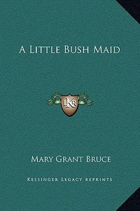 A Little Bush Maid di Mary Grant Bruce edito da Kessinger Publishing