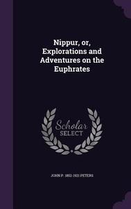 Nippur, Or, Explorations And Adventures On The Euphrates di John P 1852-1921 Peters edito da Palala Press
