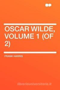 Oscar Wilde, Volume 1 (of 2) di Frank Harris edito da HardPress Publishing