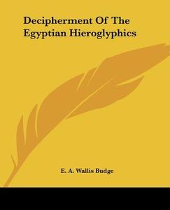Decipherment of the Egyptian Hieroglyphics di E. A. Wallis Budge edito da Kessinger Publishing