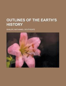 Outlines Of The Earth's History di Nathaniel Southgate Shaler edito da Rarebooksclub.com