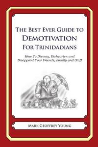 The Best Ever Guide to Demotivation for Trinidadians: How to Dismay, Dishearten and Disappoint Your Friends, Family and Staff di Mark Geoffrey Young edito da Createspace