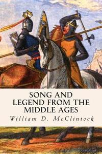 Song and Legend from the Middle Ages di William D. McClintock, Porter Lander McClintock edito da Createspace