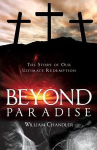 Beyond Paradise: The Story of Our Ultimate Redemption.: di William Chandler edito da XULON PR