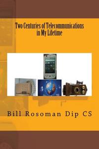 Two Centuries of Telecommunications in My Lifetime di Bill Rosoman Dip Cs edito da LIGHTNING SOURCE INC