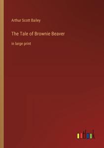 The Tale of Brownie Beaver di Arthur Scott Bailey edito da Outlook Verlag