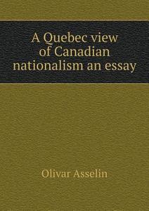 A Quebec View Of Canadian Nationalism An Essay di Olivar Asselin edito da Book On Demand Ltd.