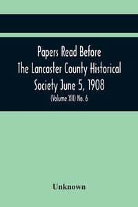 Papers Read Before The Lancaster County Historical Society June 5, 1908; History Herself, As Seen In Her Own Workshop; (Volume Xii) No. 6 di Unknown edito da Alpha Editions