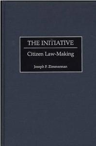 The Initiative: Citizen Law-Making di Joseph Francis Zimmerman edito da PRAEGER FREDERICK A