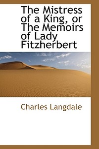The Mistress Of A King, Or The Memoirs Of Lady Fitzherbert di Charles Langdale edito da Bibliolife