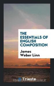 The Essentials of English Composition di James Weber Linn edito da Trieste Publishing