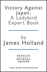 Victory Against Japan: A Ladybird Expert Book di James Holland edito da MICHAEL JOSEPH