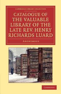 Catalogue of the Valuable Library of the Late REV. Henry Richards Luard di Anonymous edito da Cambridge University Press