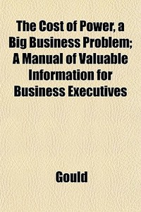 The Cost Of Power, A Big Business Proble di Gould edito da General Books