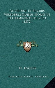 de Ordine Et Figuris Verborum Quibus Horatius in Carminibus Usus Est. (1877) di H. Eggers edito da Kessinger Publishing