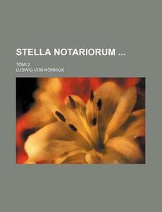 Stella Notariorum; Tomi 2 di Ludwig Von H. Rnigk, Ludwig Von Hornigk edito da Rarebooksclub.com