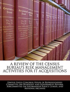 A Review Of The Census Bureau\'s Risk Management Activities For It Acquisitions edito da Bibliogov