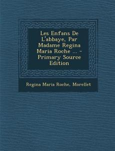 Les Enfans de L'Abbaye, Par Madame Regina Maria Roche ... - Primary Source Edition di Regina Maria Roche, Morellet edito da Nabu Press