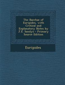 The Bacchae of Euripides, with Critical and Explanatory Notes by J.E. Sandys - Primary Source Edition di Euripides edito da Nabu Press