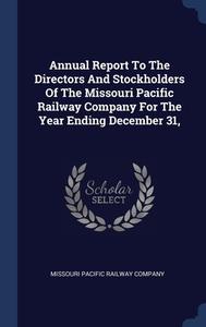 Annual Report To The Directors And Stockholders Of The Missouri Pacific Railway Company For The Year Ending December 31, edito da Sagwan Press