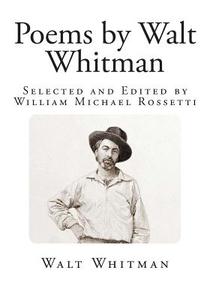 Poems by Walt Whitman: Selected and Edited by William Michael Rossetti di Walt Whitman edito da Createspace
