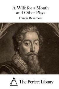 A Wife for a Month and Other Plays di Francis Beaumont edito da Createspace