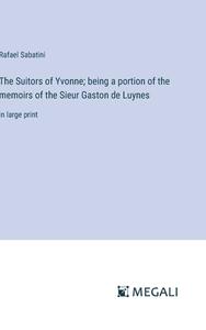 The Suitors of Yvonne; being a portion of the memoirs of the Sieur Gaston de Luynes di Rafael Sabatini edito da Megali Verlag